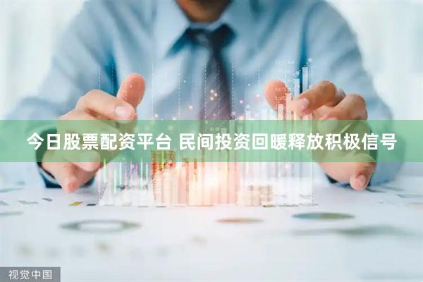 今日股票配资平台 民间投资回暖释放积极信号