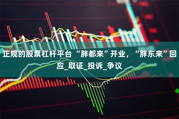正规的股票杠杆平台 “胖都来”开业，“胖东来”回应_取证_投诉_争议