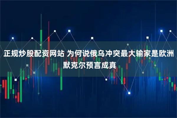 正规炒股配资网站 为何说俄乌冲突最大输家是欧洲 默克尔预言成真