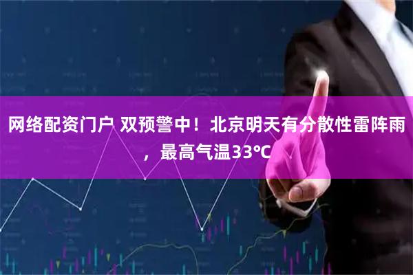 网络配资门户 双预警中！北京明天有分散性雷阵雨，最高气温33℃