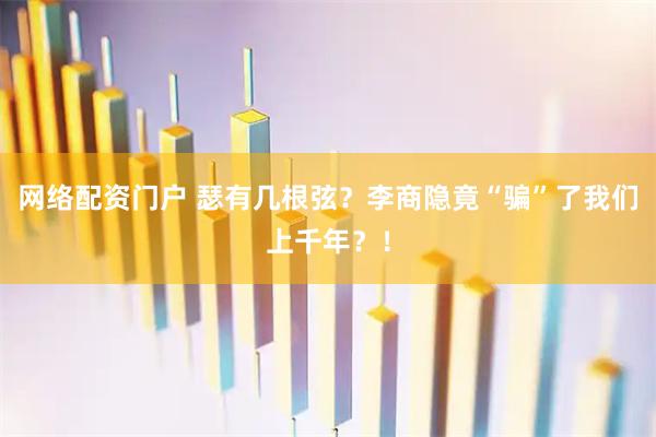 网络配资门户 瑟有几根弦？李商隐竟“骗”了我们上千年？！