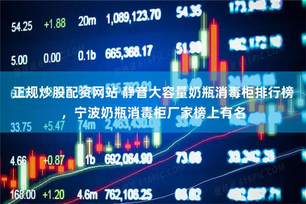 正规炒股配资网站 静音大容量奶瓶消毒柜排行榜，宁波奶瓶消毒柜厂家榜上有名