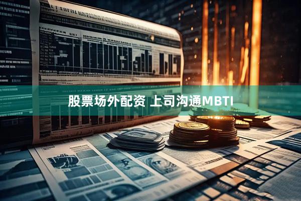股票场外配资 上司沟通MBTI