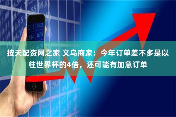 按天配资网之家 义乌商家：今年订单差不多是以往世界杯的4倍，还可能有加急订单
