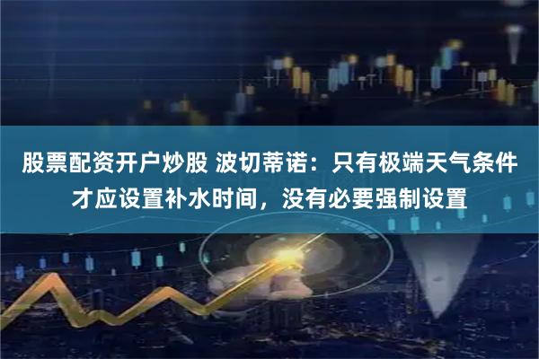 股票配资开户炒股 波切蒂诺：只有极端天气条件才应设置补水时间，没有必要强制设置