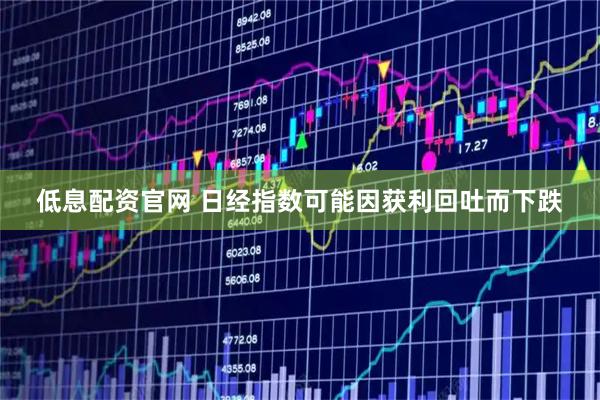 低息配资官网 日经指数可能因获利回吐而下跌